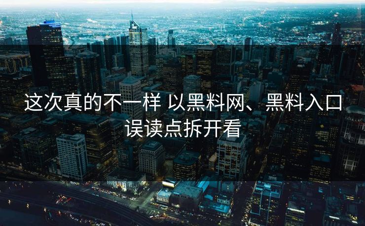 这次真的不一样 以黑料网、黑料入口误读点拆开看