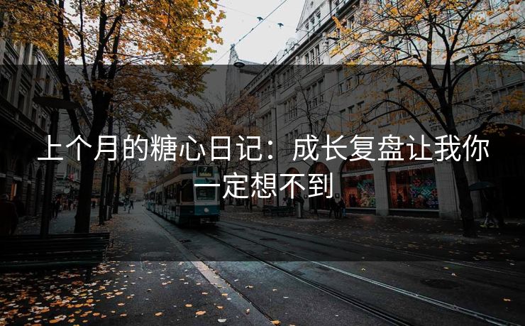 上个月的糖心日记：成长复盘让我你一定想不到