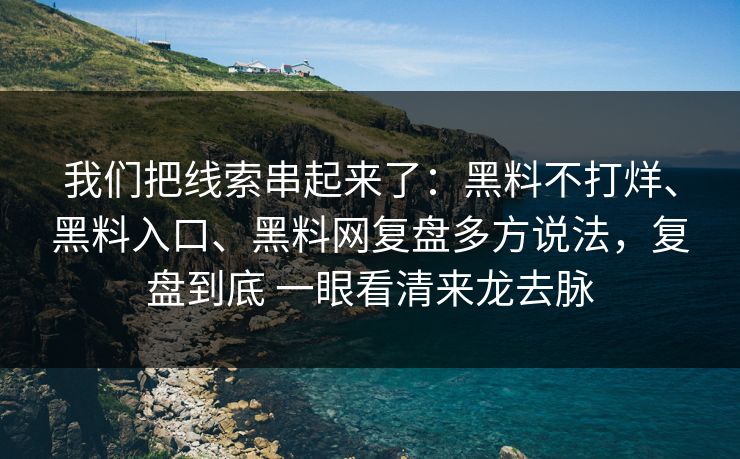 我们把线索串起来了：黑料不打烊、黑料入口、黑料网复盘多方说法，复盘到底 一眼看清来龙去脉