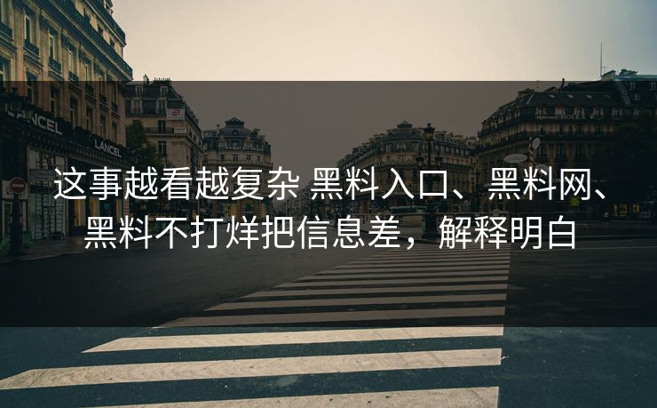 这事越看越复杂 黑料入口、黑料网、黑料不打烊把信息差，解释明白
