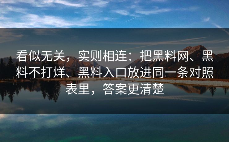 看似无关，实则相连：把黑料网、黑料不打烊、黑料入口放进同一条对照表里，答案更清楚