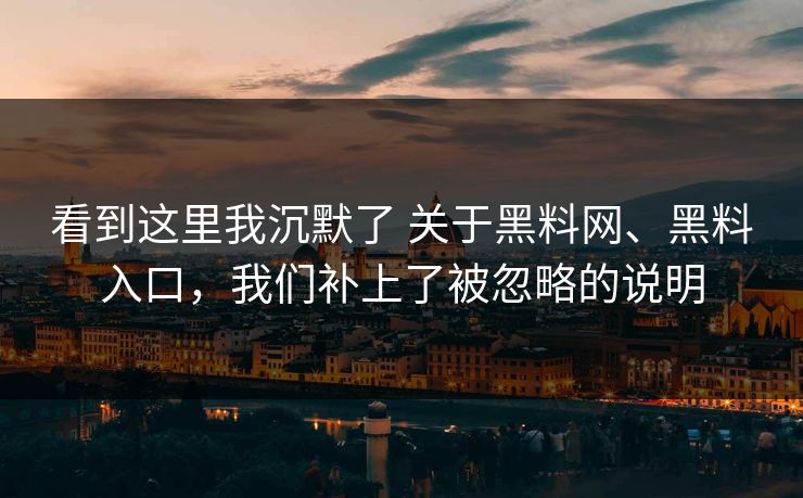 看到这里我沉默了 关于黑料网、黑料入口，我们补上了被忽略的说明