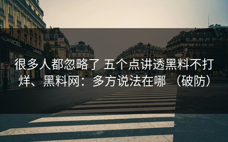 很多人都忽略了 五个点讲透黑料不打烊、黑料网：多方说法在哪 （破防）