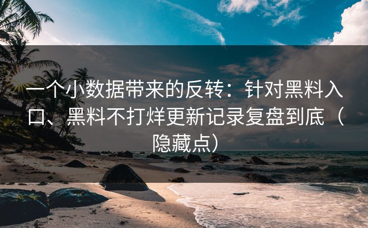 一个小数据带来的反转：针对黑料入口、黑料不打烊更新记录复盘到底（隐藏点）