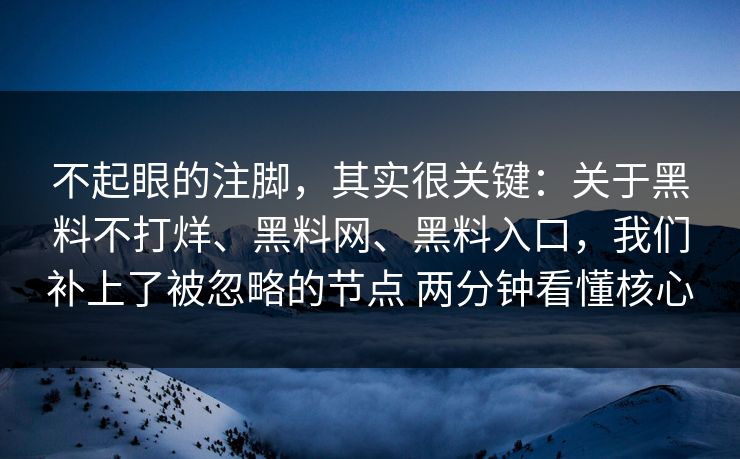 不起眼的注脚，其实很关键：关于黑料不打烊、黑料网、黑料入口，我们补上了被忽略的节点 两分钟看懂核心