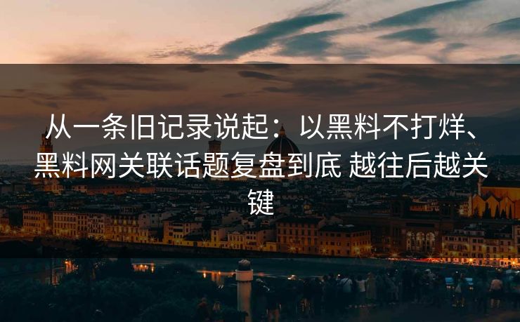 从一条旧记录说起：以黑料不打烊、黑料网关联话题复盘到底 越往后越关键