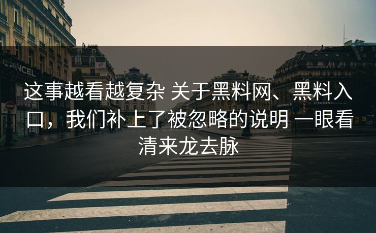这事越看越复杂 关于黑料网、黑料入口，我们补上了被忽略的说明 一眼看清来龙去脉