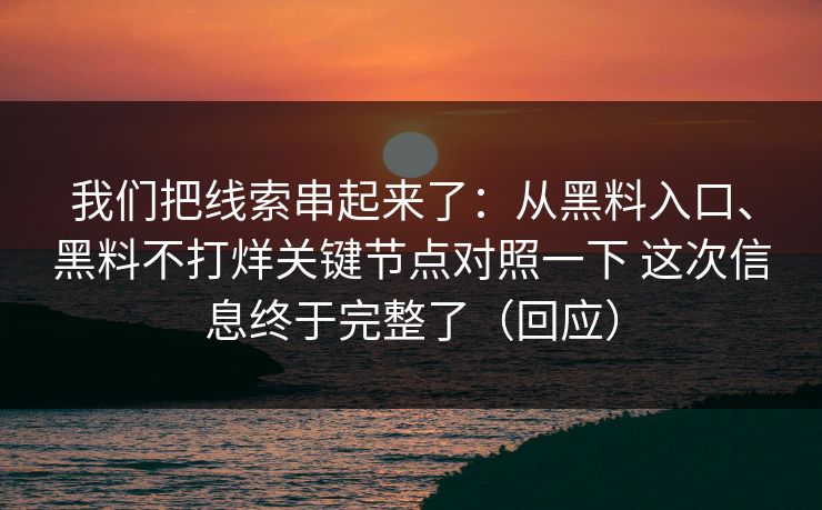 我们把线索串起来了：从黑料入口、黑料不打烊关键节点对照一下 这次信息终于完整了（回应）