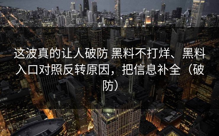 这波真的让人破防 黑料不打烊、黑料入口对照反转原因，把信息补全（破防）