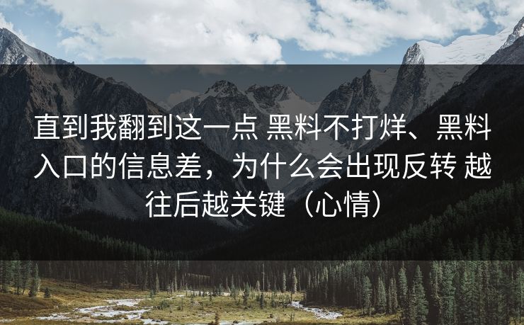 直到我翻到这一点 黑料不打烊、黑料入口的信息差，为什么会出现反转 越往后越关键（心情）