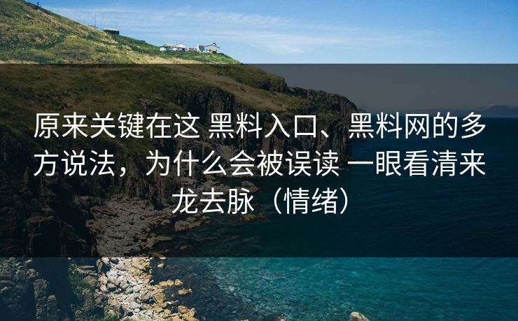 原来关键在这 黑料入口、黑料网的多方说法，为什么会被误读 一眼看清来龙去脉（情绪）