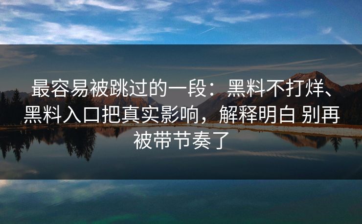 最容易被跳过的一段：黑料不打烊、黑料入口把真实影响，解释明白 别再被带节奏了