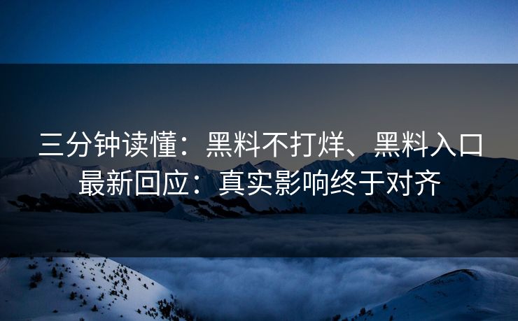 三分钟读懂：黑料不打烊、黑料入口最新回应：真实影响终于对齐