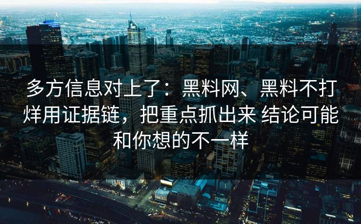 多方信息对上了：黑料网、黑料不打烊用证据链，把重点抓出来 结论可能和你想的不一样