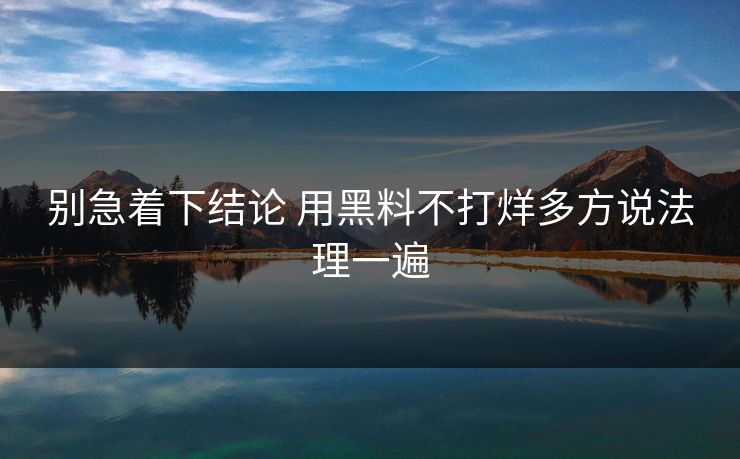 别急着下结论 用黑料不打烊多方说法理一遍
