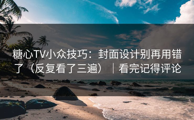 糖心TV小众技巧：封面设计别再用错了（反复看了三遍）｜看完记得评论