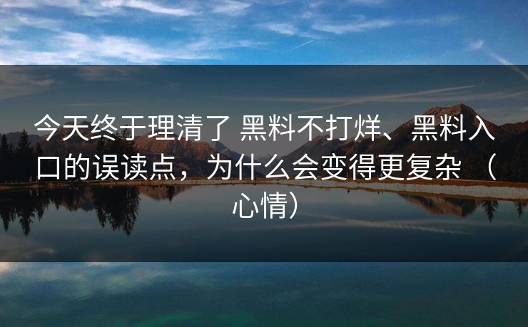 今天终于理清了 黑料不打烊、黑料入口的误读点，为什么会变得更复杂 （心情）