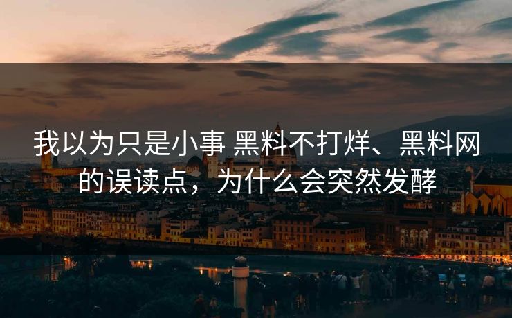 我以为只是小事 黑料不打烊、黑料网的误读点，为什么会突然发酵