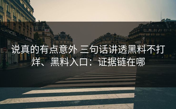 说真的有点意外 三句话讲透黑料不打烊、黑料入口：证据链在哪