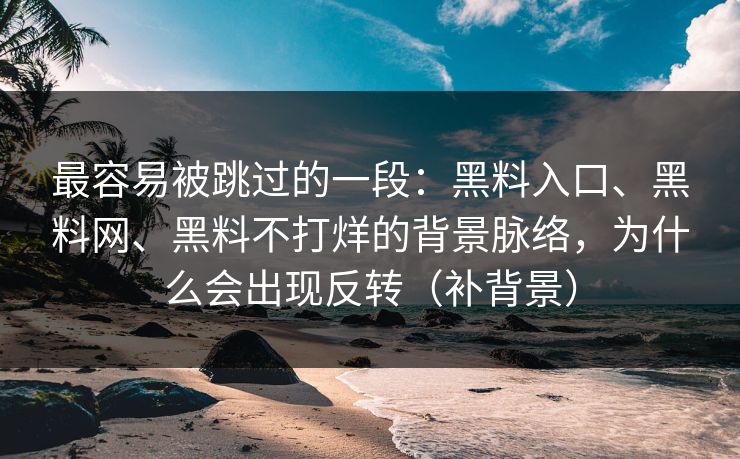 最容易被跳过的一段：黑料入口、黑料网、黑料不打烊的背景脉络，为什么会出现反转（补背景）
