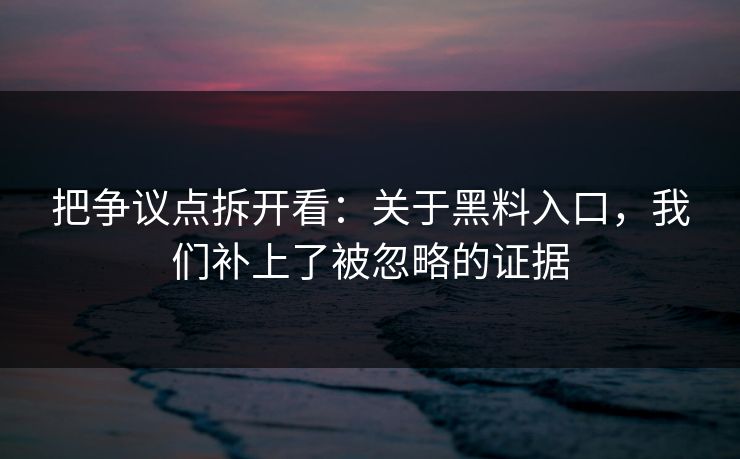 把争议点拆开看：关于黑料入口，我们补上了被忽略的证据