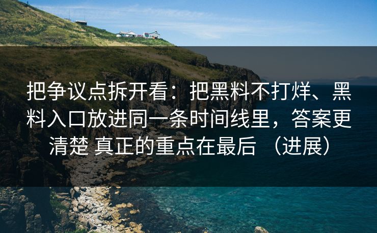 把争议点拆开看：把黑料不打烊、黑料入口放进同一条时间线里，答案更清楚 真正的重点在最后 （进展）