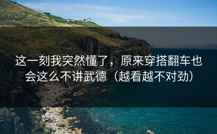 这一刻我突然懂了，原来穿搭翻车也会这么不讲武德（越看越不对劲）