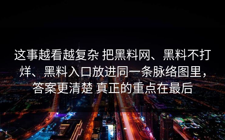 这事越看越复杂 把黑料网、黑料不打烊、黑料入口放进同一条脉络图里，答案更清楚 真正的重点在最后
