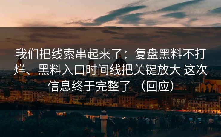 我们把线索串起来了：复盘黑料不打烊、黑料入口时间线把关键放大 这次信息终于完整了 （回应）