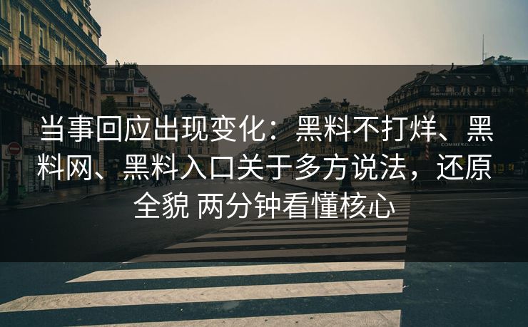 当事回应出现变化：黑料不打烊、黑料网、黑料入口关于多方说法，还原全貌 两分钟看懂核心