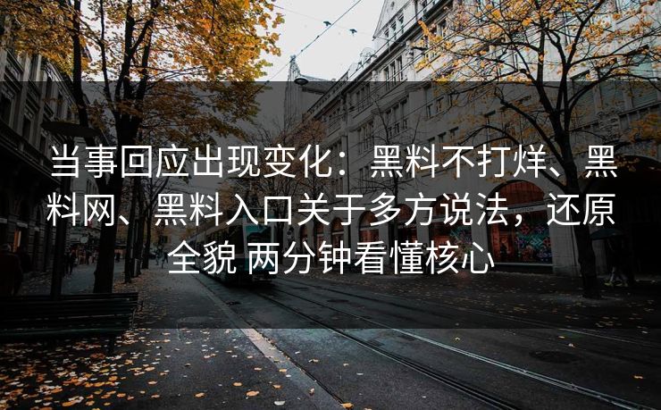 当事回应出现变化：黑料不打烊、黑料网、黑料入口关于多方说法，还原全貌 两分钟看懂核心