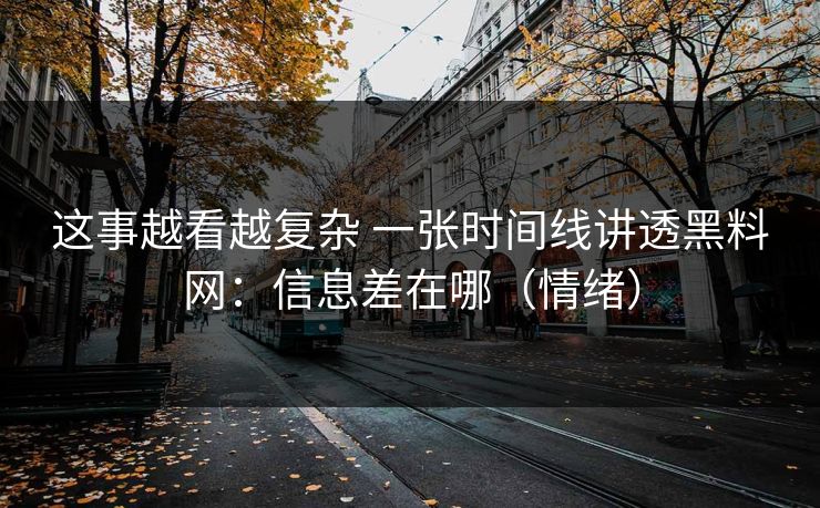 这事越看越复杂 一张时间线讲透黑料网：信息差在哪（情绪）