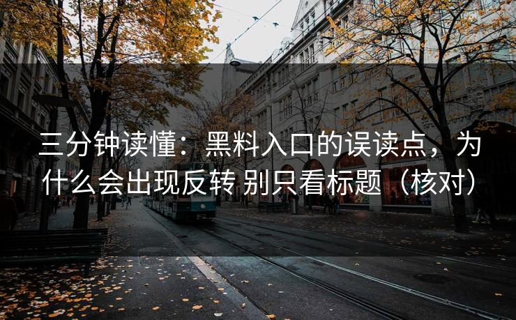三分钟读懂：黑料入口的误读点，为什么会出现反转 别只看标题（核对）