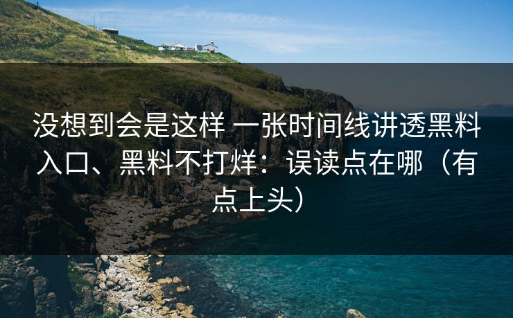 没想到会是这样 一张时间线讲透黑料入口、黑料不打烊：误读点在哪（有点上头）
