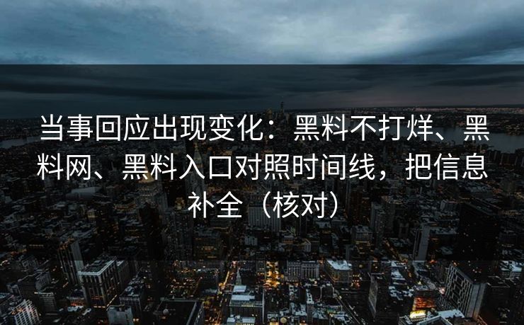 当事回应出现变化：黑料不打烊、黑料网、黑料入口对照时间线，把信息补全（核对）