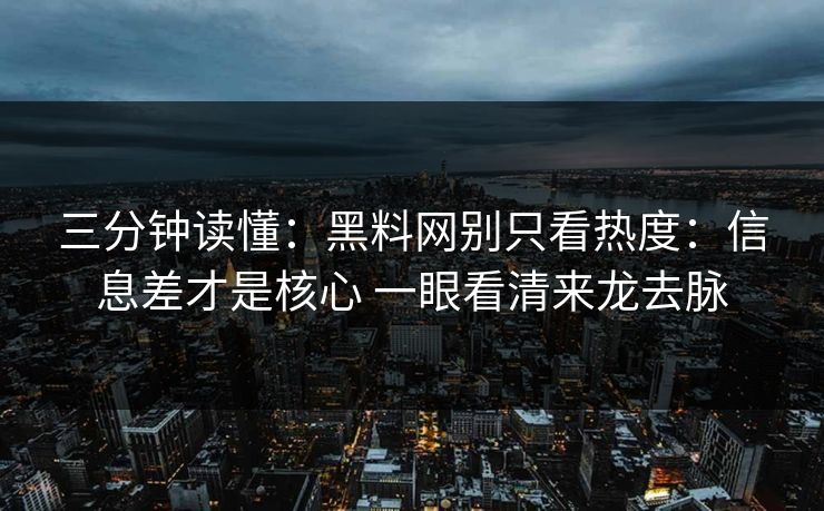 三分钟读懂：黑料网别只看热度：信息差才是核心 一眼看清来龙去脉