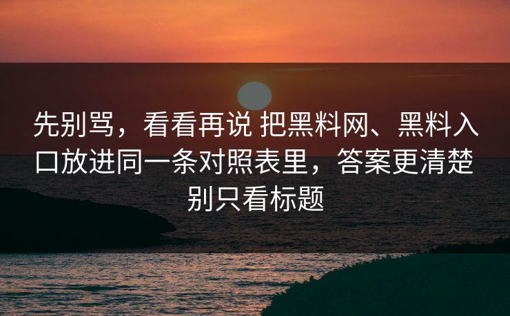 先别骂，看看再说 把黑料网、黑料入口放进同一条对照表里，答案更清楚 别只看标题