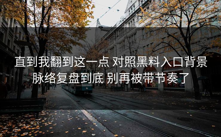 直到我翻到这一点 对照黑料入口背景脉络复盘到底 别再被带节奏了