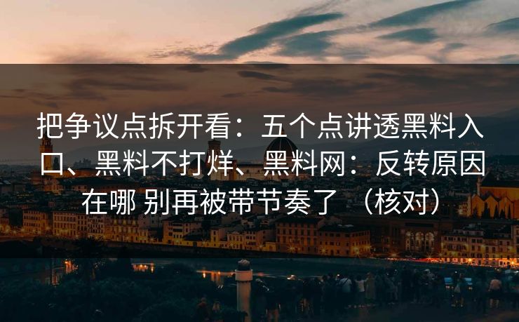把争议点拆开看：五个点讲透黑料入口、黑料不打烊、黑料网：反转原因在哪 别再被带节奏了 （核对）