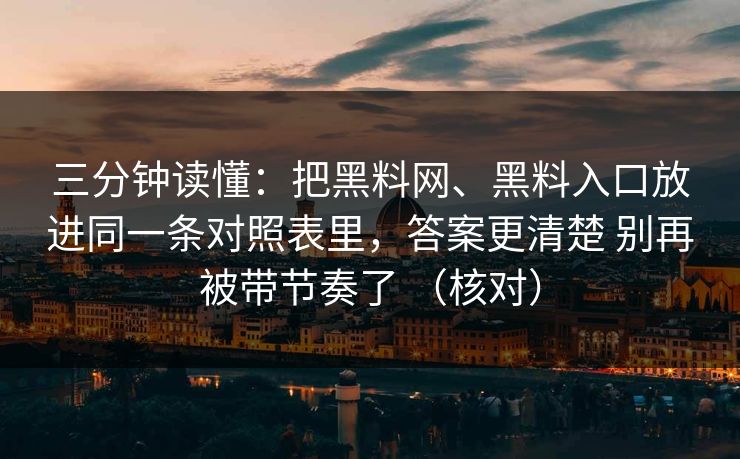 三分钟读懂：把黑料网、黑料入口放进同一条对照表里，答案更清楚 别再被带节奏了 （核对）