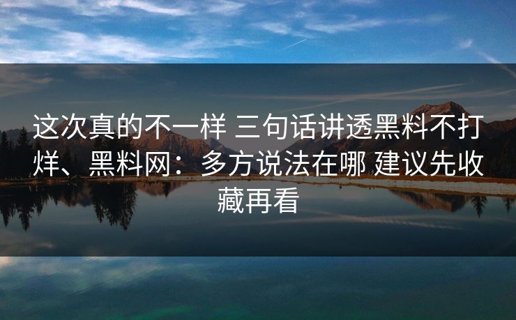 这次真的不一样 三句话讲透黑料不打烊、黑料网：多方说法在哪 建议先收藏再看