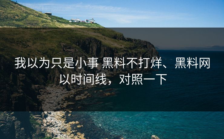 我以为只是小事 黑料不打烊、黑料网以时间线，对照一下