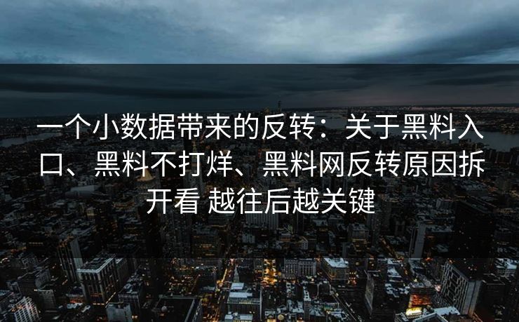 一个小数据带来的反转：关于黑料入口、黑料不打烊、黑料网反转原因拆开看 越往后越关键