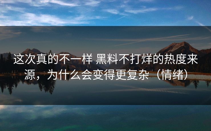 这次真的不一样 黑料不打烊的热度来源，为什么会变得更复杂（情绪）