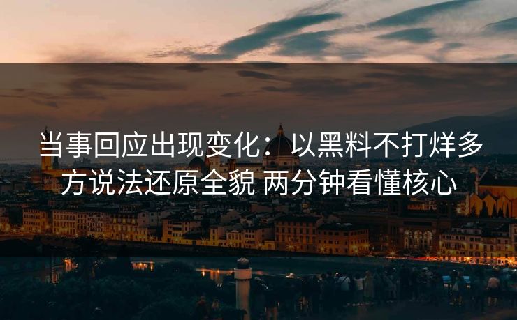 当事回应出现变化：以黑料不打烊多方说法还原全貌 两分钟看懂核心
