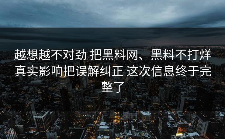 越想越不对劲 把黑料网、黑料不打烊真实影响把误解纠正 这次信息终于完整了
