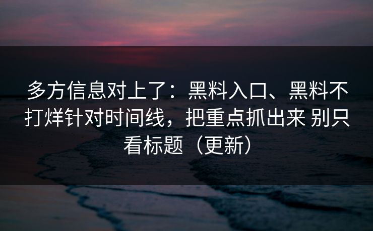 多方信息对上了：黑料入口、黑料不打烊针对时间线，把重点抓出来 别只看标题（更新）