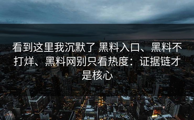 看到这里我沉默了 黑料入口、黑料不打烊、黑料网别只看热度：证据链才是核心