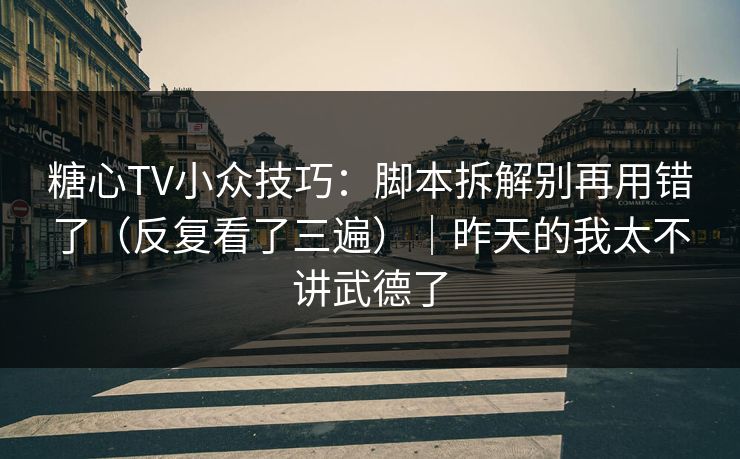 糖心TV小众技巧:脚本拆解别再用错了(反复看了三遍)|昨天的我太不讲武德了