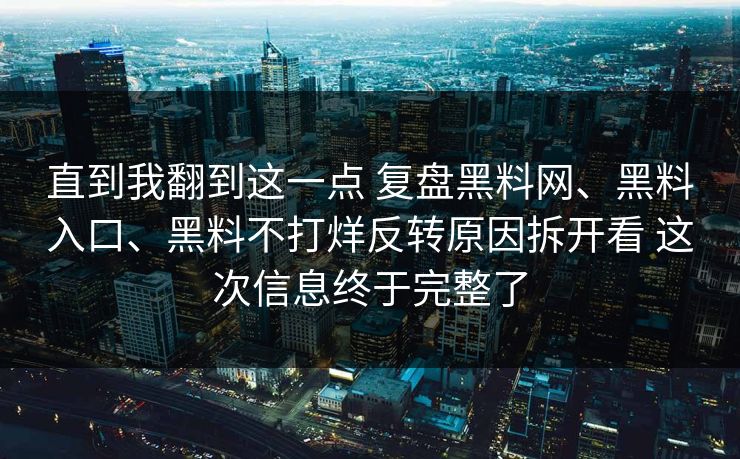 直到我翻到这一点 复盘黑料网、黑料入口、黑料不打烊反转原因拆开看 这次信息终于完整了